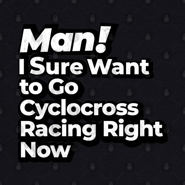 Man! I Sure Want to Go Cyclocross Racing Right Now Retro Gift by MapYourWorld